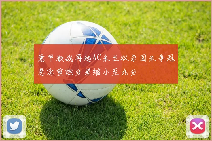 意甲激战再起AC米兰双杀国米争冠悬念重燃分差缩小至九分